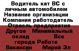 Водитель кат.ВС с личным автомобилем › Название организации ­ Компания-работодатель › Отрасль предприятия ­ Другое › Минимальный оклад ­ 25 000 - Все города Работа » Вакансии   . Марий Эл респ.,Йошкар-Ола г.